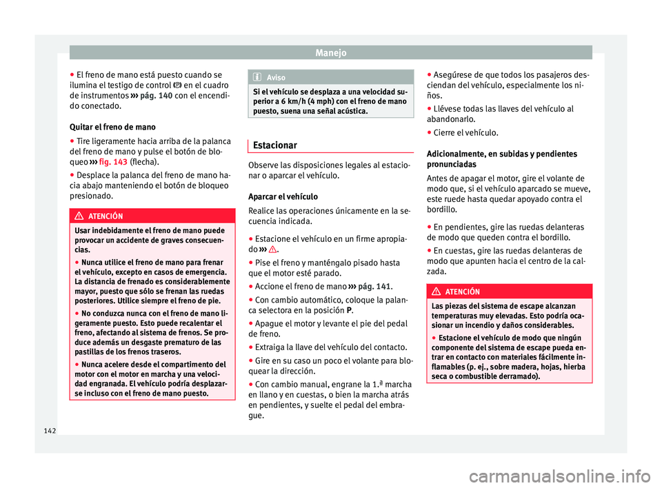 Seat Mii electric 2015  Manual de instrucciones (in Spanish) Manejo
● El fr
eno de m
ano está puesto cuando se
ilumina el testigo de control   en el cuadro
de instrumentos  ››› pág. 140 con el encendi-
do conectado.
Quitar el freno de mano
● Tire