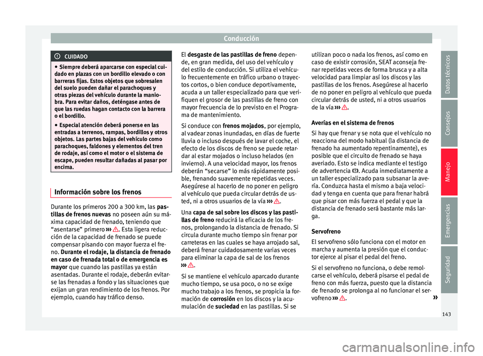 Seat Mii electric 2015  Manual de instrucciones (in Spanish) Conducción
CUIDADO
● Siempre de berá ap
arcarse con especial cui-
dado en plazas con un bordillo elevado o con
barreras fijas. Estos objetos que sobresalen
del suelo pueden dañar el parachoques y