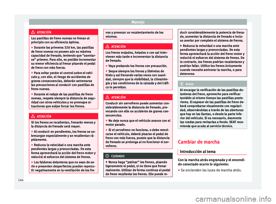 Seat Mii electric 2015  Manual de instrucciones (in Spanish) Manejo
ATENCIÓN
Las pastillas de freno nuevas no frenan al
principio c on s
u eficiencia óptima.
● Durante los primeros 320 km, las pastillas
de freno nueva
 s no poseen aún su máxima
capacidad 