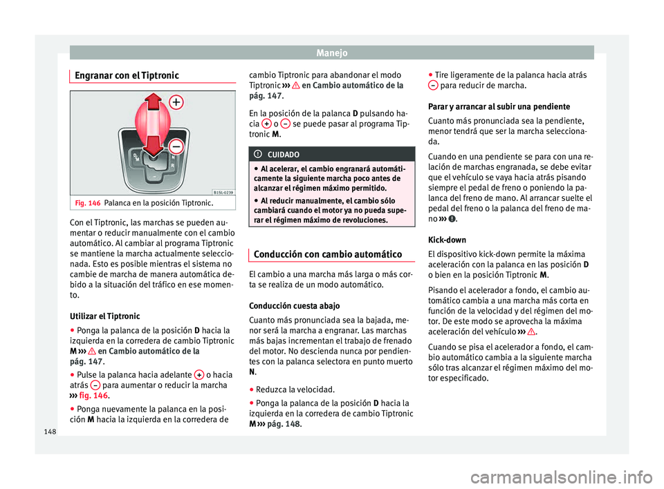 Seat Mii electric 2015  Manual de instrucciones (in Spanish) Manejo
Engranar con el Tiptronic Fig. 146
Palanca en la posición Tiptronic. Con el Tiptronic, las marchas se pueden au-
ment
ar o r
educ
ir manualmente con el cambio
automático. Al cambiar al progra