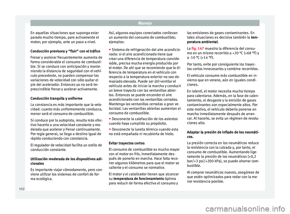 Seat Mii electric 2015  Manual de instrucciones (in Spanish) Manejo
En aquellas situaciones que suponga estar
p ar
a
do mucho tiempo, pare activamente el
motor; por ejemplo, ante un paso a nivel.
Conducción previsora y “fluir” con el tráfico
Frenar y acel