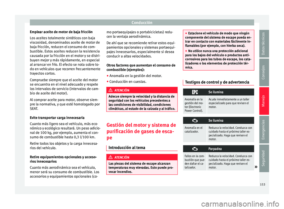 Seat Mii electric 2015  Manual de instrucciones (in Spanish) Conducción
Emplear aceite de motor de baja fricción
L o
s
 aceites totalmente sintéticos con baja
viscosidad, denominados aceite de motor de
baja fricción, reducen el consumo de com-
bustible. Est