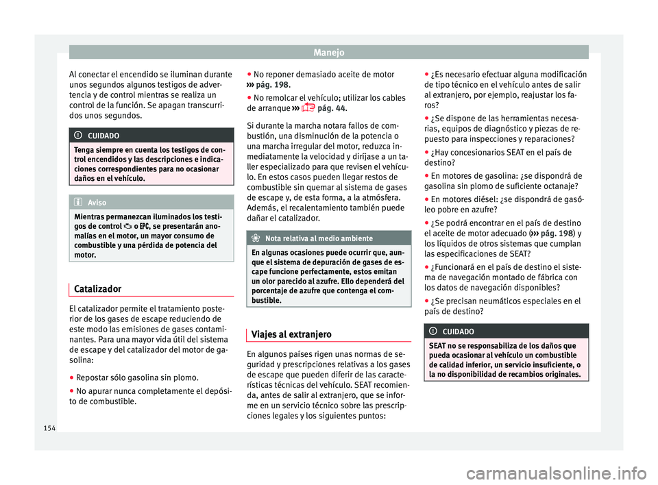 Seat Mii electric 2015  Manual de instrucciones (in Spanish) Manejo
Al conectar el encendido se iluminan durante
u no
s
 segundos algunos testigos de adver-
tencia y de control mientras se realiza un
control de la función. Se apagan transcurri-
dos unos segund