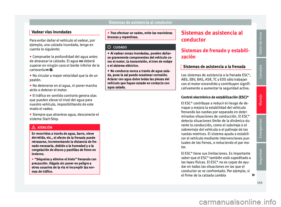 Seat Mii electric 2015  Manual de instrucciones (in Spanish) Sistemas de asistencia al conductor
Vadear vías inundadas Para evitar dañar el vehículo al vadear, por
ejemp
lo
, una calzada inundada, tenga en
cuenta lo siguiente:
● Compruebe la profundidad de