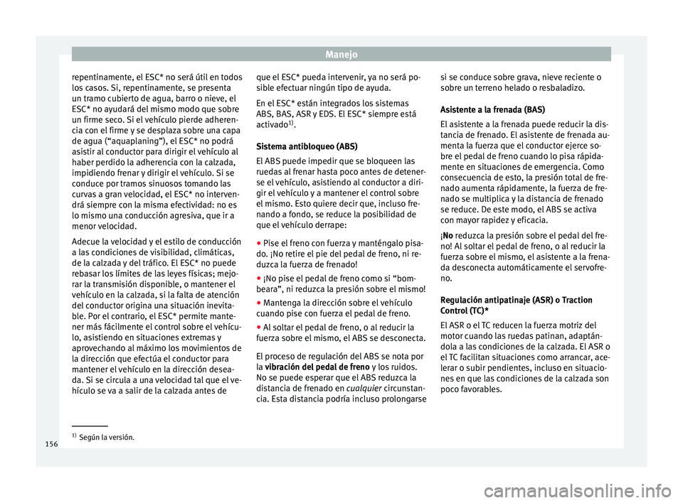 Seat Mii electric 2015  Manual de instrucciones (in Spanish) Manejo
repentinamente, el ESC* no será útil en todos
lo s
 c
asos. Si, repentinamente, se presenta
un tramo cubierto de agua, barro o nieve, el
ESC* no ayudará del mismo modo que sobre
un firme sec