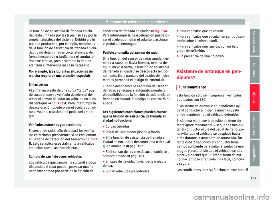 Seat Mii electric 2015  Manual de instrucciones (in Spanish) Sistemas de asistencia al conductor
La función de asistencia de frenada en ciu-
d a
d e
stá limitada por las leyes físicas y por la
propia naturaleza del sistema. Debido a ello
pueden producirse, p