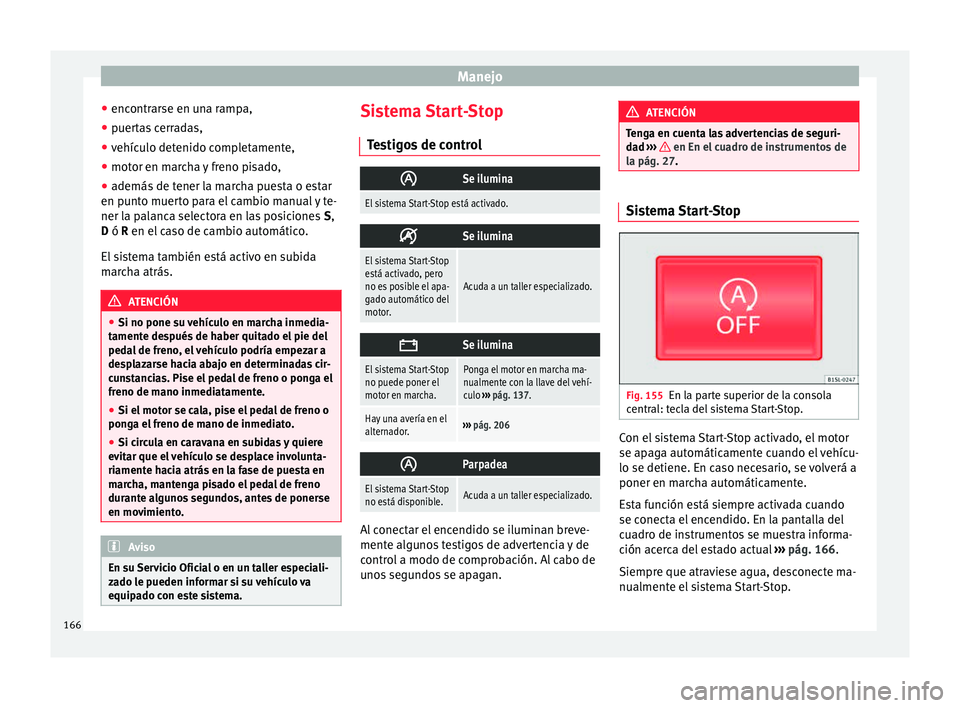 Seat Mii electric 2015  Manual de instrucciones (in Spanish) Manejo
● enc ontr
ar
se en una rampa,
● puertas cerradas,
● vehículo detenido completamente,
● motor en marcha y freno pisado,
● además de tener la marcha puesta o estar
en punt
 o muerto 