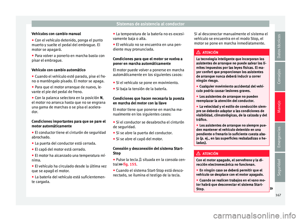 Seat Mii electric 2015  Manual de instrucciones (in Spanish) Sistemas de asistencia al conductor
Vehículos con cambio manual
● Con el vehículo detenido, ponga el punto
muer t
o 
y suelte el pedal del embrague. El
motor se apagará.
● Para volver a ponerlo