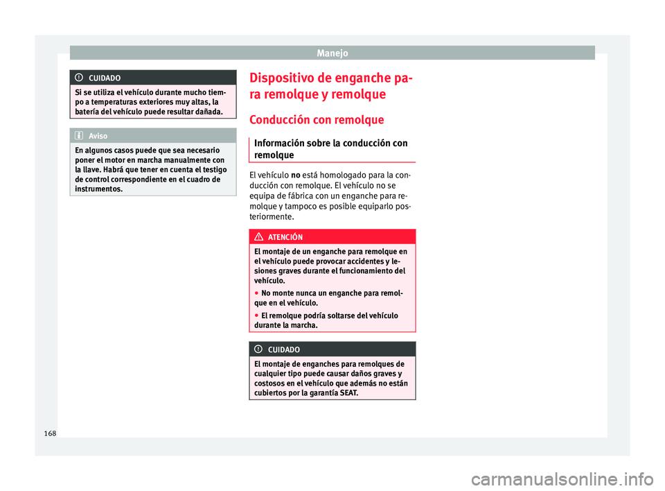 Seat Mii electric 2015  Manual de instrucciones (in Spanish) Manejo
CUIDADO
Si se utiliza el vehículo durante mucho tiem-
po a temper at
uras exteriores muy altas, la
batería del vehículo puede resultar dañada. Aviso
En algunos casos puede que sea necesario