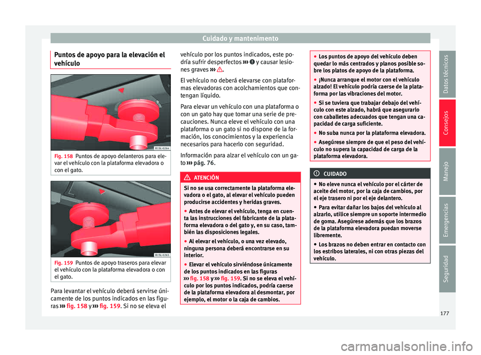 Seat Mii electric 2015  Manual de instrucciones (in Spanish) Cuidado y mantenimento
Puntos de apoyo para la elevación el
v ehíc
u
lo Fig. 158
Puntos de apoyo delanteros para ele-
v ar el
 

vehículo con la plataforma elevadora o
con el gato. Fig. 159
Puntos 