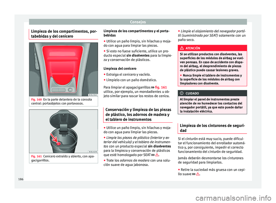 Seat Mii electric 2015  Manual de instrucciones (in Spanish) Consejos
Limpieza de los compartimentos, por-
t abe
b
idas y del cenicero Fig. 160
En la parte delantera de la consola
c entr
al: por

taobjetos con portavasos. Fig. 161
Cenicero extraído y abierto, 