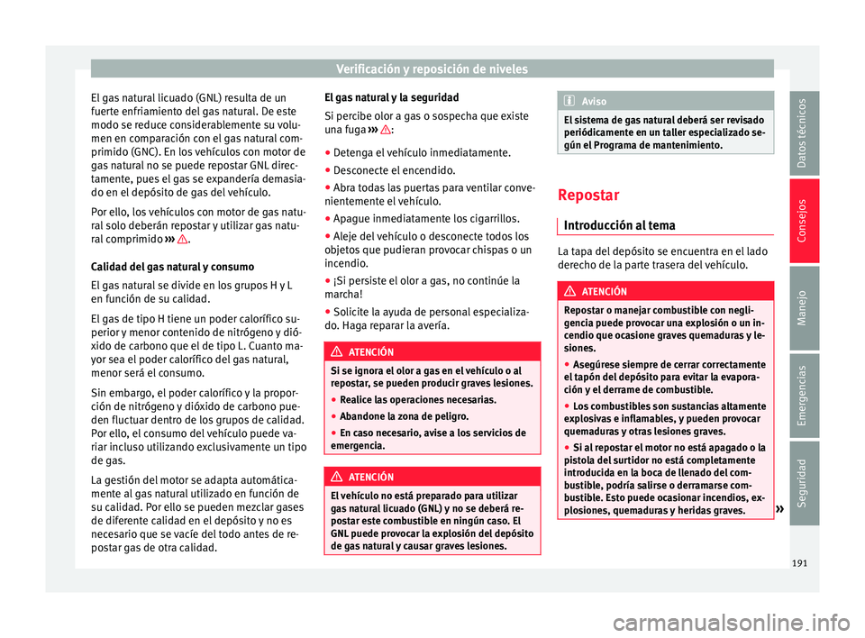 Seat Mii electric 2015  Manual de instrucciones (in Spanish) Verificación y reposición de niveles
El gas natural licuado (GNL) resulta de un
f uer
t
e enfriamiento del gas natural. De este
modo se reduce considerablemente su volu-
men en comparación con el g