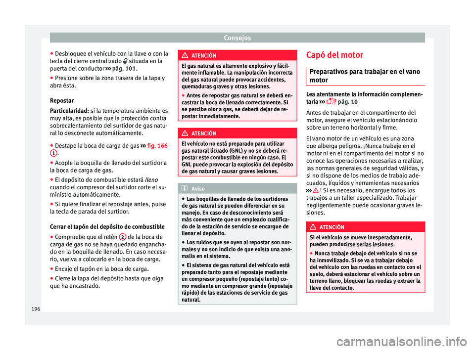 Seat Mii electric 2015  Manual de instrucciones (in Spanish) Consejos
● De
s
bloquee el vehículo con la llave o con la
tecla del cierre centralizado   situada en la
puerta del conductor  ››› pág. 101.
● Presione sobre la zona trasera de la tapa y