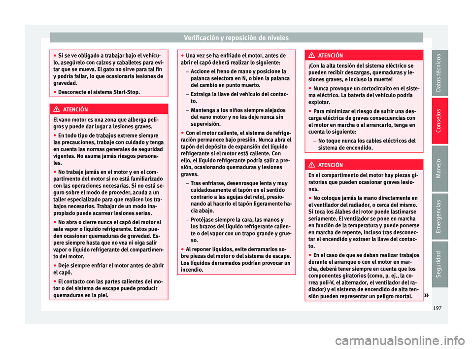 Seat Mii electric 2015  Manual de instrucciones (in Spanish) Verificación y reposición de niveles
●
Si se v e o
bligado a trabajar bajo el vehícu-
lo, asegúrelo con calzos y caballetes para evi-
tar que se mueva. El gato no sirve para tal fin
y podría fa