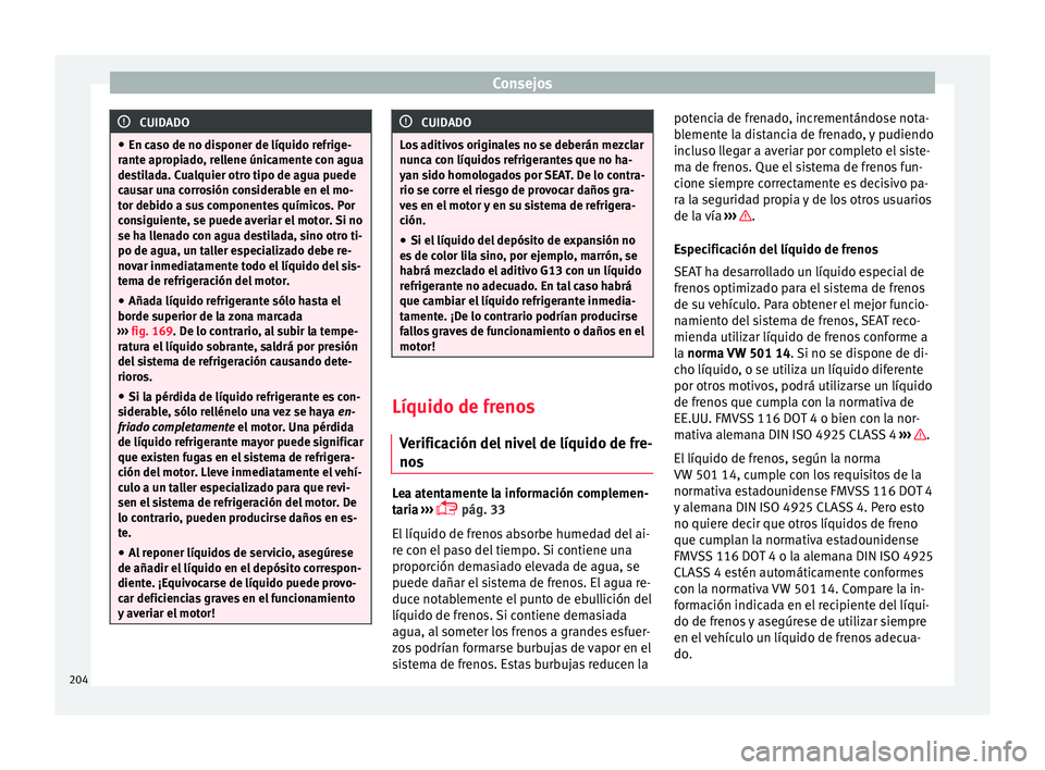 Seat Mii electric 2015  Manual de instrucciones (in Spanish) Consejos
CUIDADO
● En ca so de no di
sponer de líquido refrige-
rante apropiado, rellene únicamente con agua
destilada. Cualquier otro tipo de agua puede
causar una corrosión considerable en el m