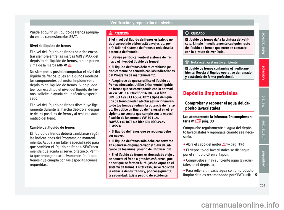Seat Mii electric 2015  Manual de instrucciones (in Spanish) Verificación y reposición de niveles
Puede adquirir un líquido de frenos apropia-
do en lo s
 c
oncesionarios SEAT.
Nivel del líquido de frenos
El nivel del líquido de frenos se debe encon-
trar 