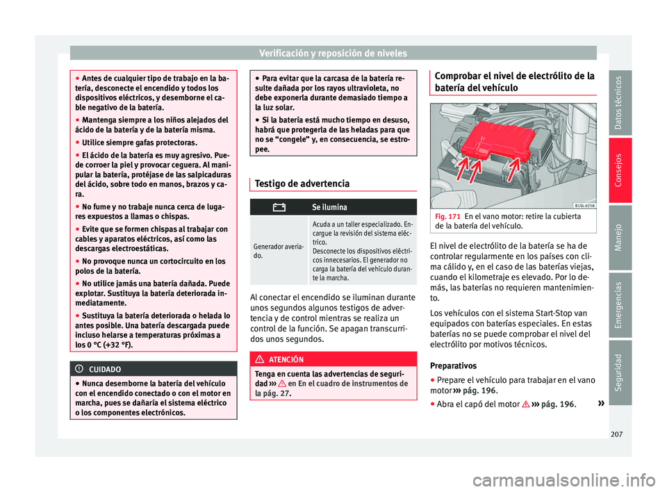 Seat Mii electric 2015  Manual de instrucciones (in Spanish) Verificación y reposición de niveles
●
Ante s
 de cualquier tipo de trabajo en la ba-
tería, desconecte el encendido y todos los
dispositivos eléctricos, y desemborne el ca-
ble negativo de la b
