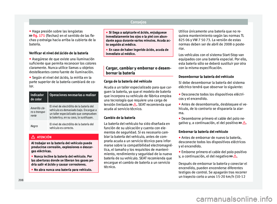 Seat Mii electric 2015  Manual de instrucciones (in Spanish) Consejos
● Hag a pr
e
sión sobre las lengüetas
›››  fig. 171 (flechas) en el sentido de las fle-
chas y extraiga hacia arriba la cubierta de la
batería.
Verificar el nivel del ácido de la 