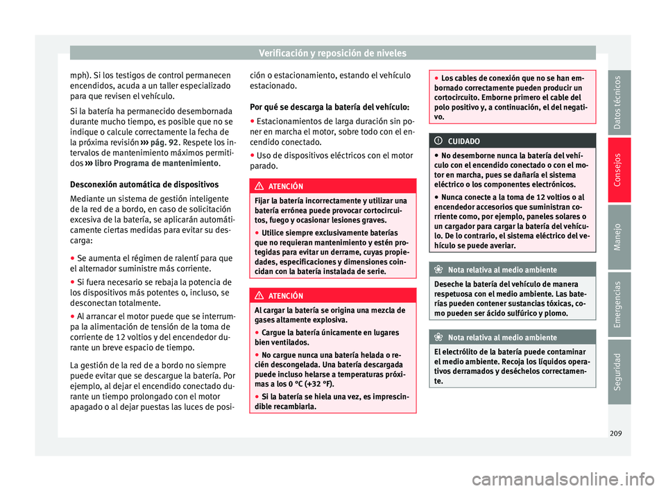 Seat Mii electric 2015  Manual de instrucciones (in Spanish) Verificación y reposición de niveles
mph). Si los testigos de control permanecen
enc endido
s, ac
uda a un taller especializado
para que revisen el vehículo.
Si la batería ha permanecido desemborn