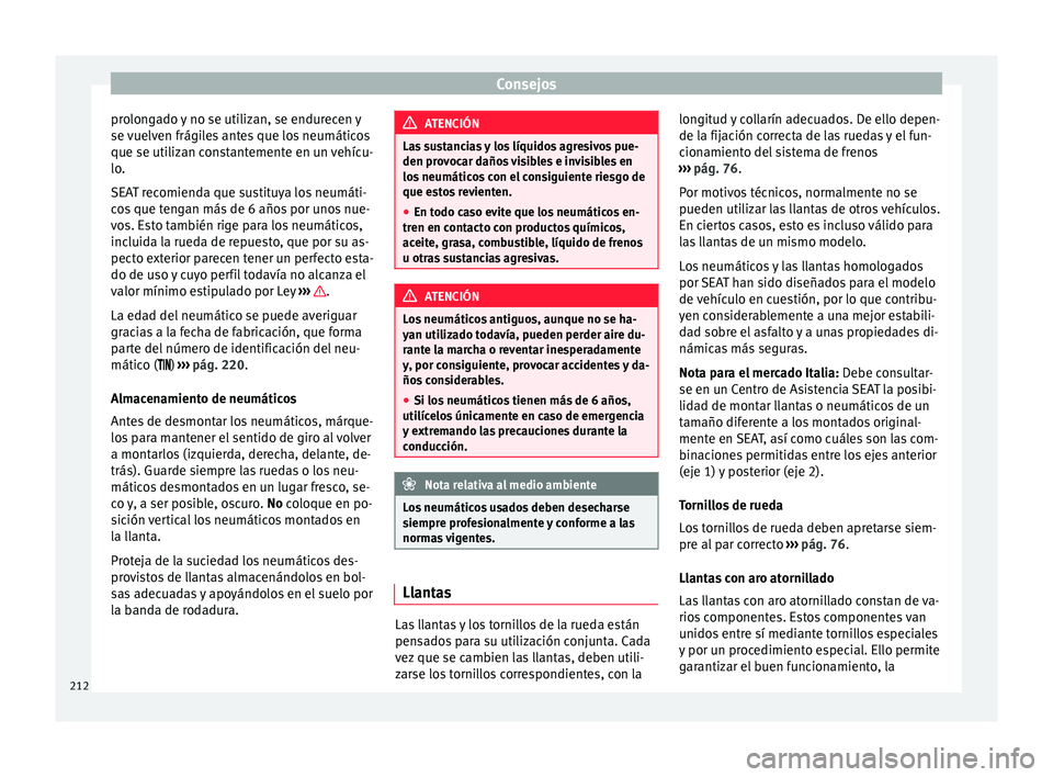 Seat Mii electric 2015  Manual de instrucciones (in Spanish) Consejos
prolongado y no se utilizan, se endurecen y
se  v
uelv
en frágiles antes que los neumáticos
que se utilizan constantemente en un vehícu-
lo.
SEAT recomienda que sustituya los neumáti-
cos