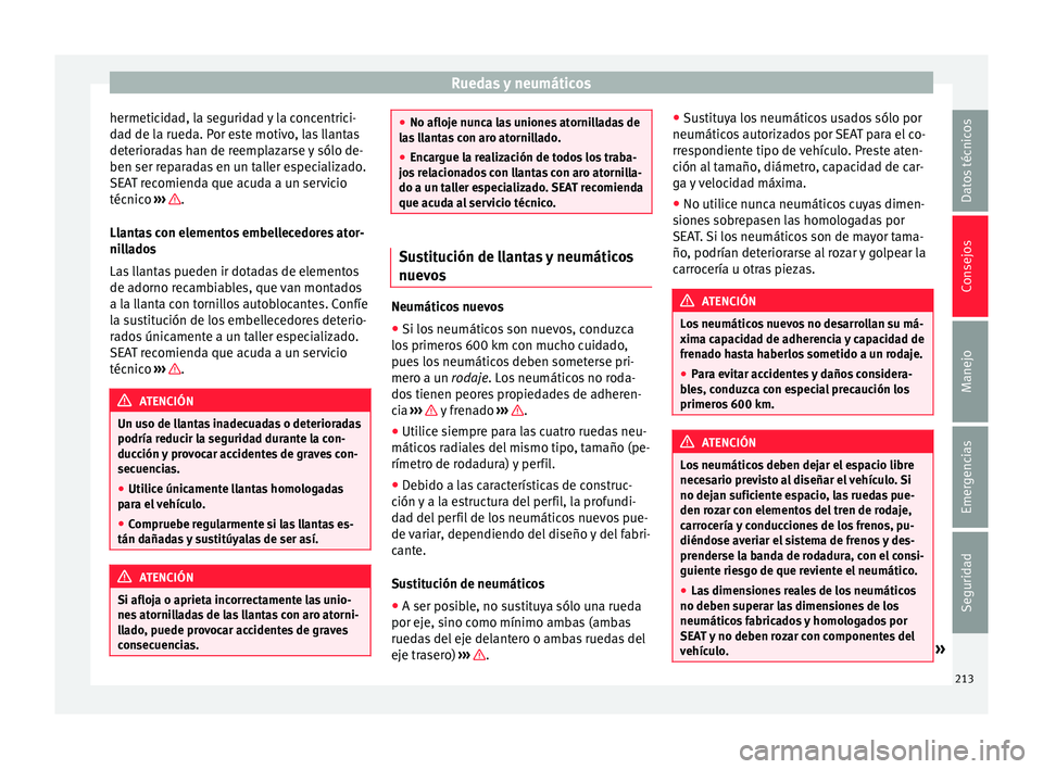 Seat Mii electric 2015  Manual de instrucciones (in Spanish) Ruedas y neumáticos
hermeticidad, la seguridad y la concentrici-
d a
d de l
a rueda. Por este motivo, las llantas
deterioradas han de reemplazarse y sólo de-
ben ser reparadas en un taller especiali