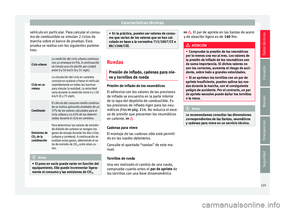 Seat Mii electric 2015  Manual de instrucciones (in Spanish) Características técnicas
vehículo en particular. Para calcular el consu-
mo de c omb
u
stible se simulan 2 ciclos de
marcha sobre el banco de pruebas. Esta
prueba se realiza con los siguientes par