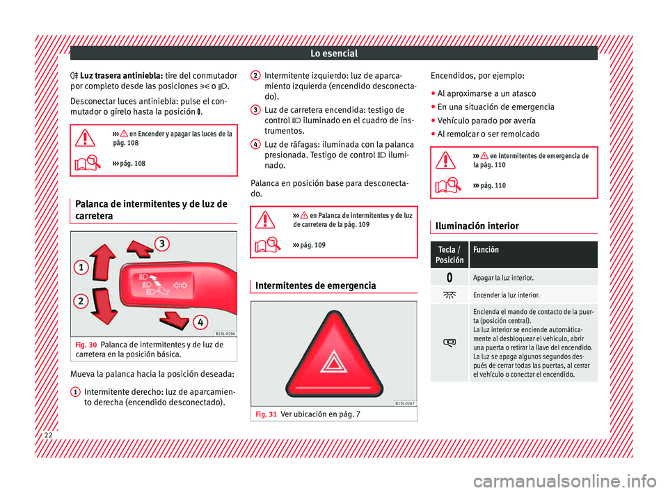Seat Mii electric 2015  Manual de instrucciones (in Spanish) Lo esencial
 L uz trasera antiniebla:
 tir
e del  conmutador
por completo desde las posiciones   o .
Desconectar luces antiniebla: pulse el con-
mutador o gírelo hasta la posición .

