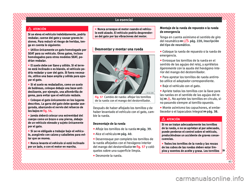 Seat Mii electric 2015  Manual de instrucciones (in Spanish) Lo esencial
ATENCIÓN
Si se eleva el vehículo indebidamente, podría
re s
balar, caerse del gato y causar graves le-
siones. Para reducir el riesgo de heridas, ten-
ga en cuenta lo siguiente:
● Uti