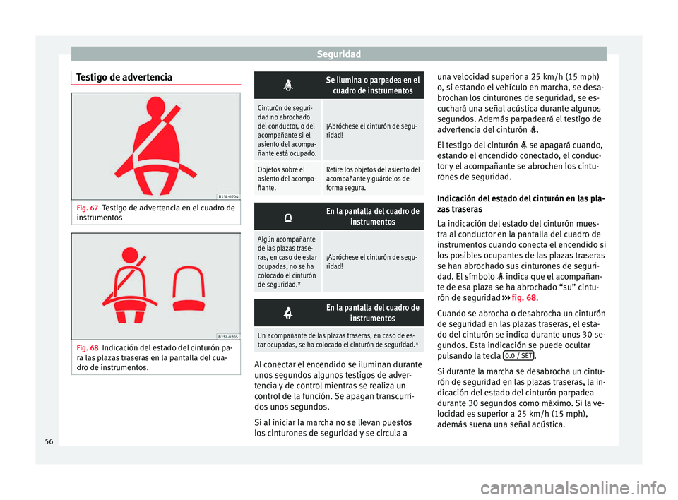 Seat Mii electric 2015  Manual de instrucciones (in Spanish) Seguridad
Testigo de advertencia Fig. 67
Testigo de advertencia en el cuadro de
in s
trument
os Fig. 68
Indicación del estado del cinturón pa-
r a l
a

s plazas traseras en la pantalla del cua-
dro 