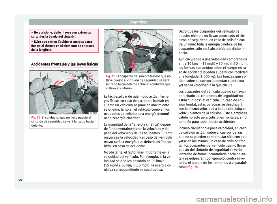 Seat Mii electric 2015  Manual de instrucciones (in Spanish) Seguridad
●
No apris ione, d
añe ni roce con extremos
cortantes la banda del cinturón.
● Evite que entren líquidos o cuerpos extra-
ños en el
  cierre y en el elemento de encastre
de la lengü