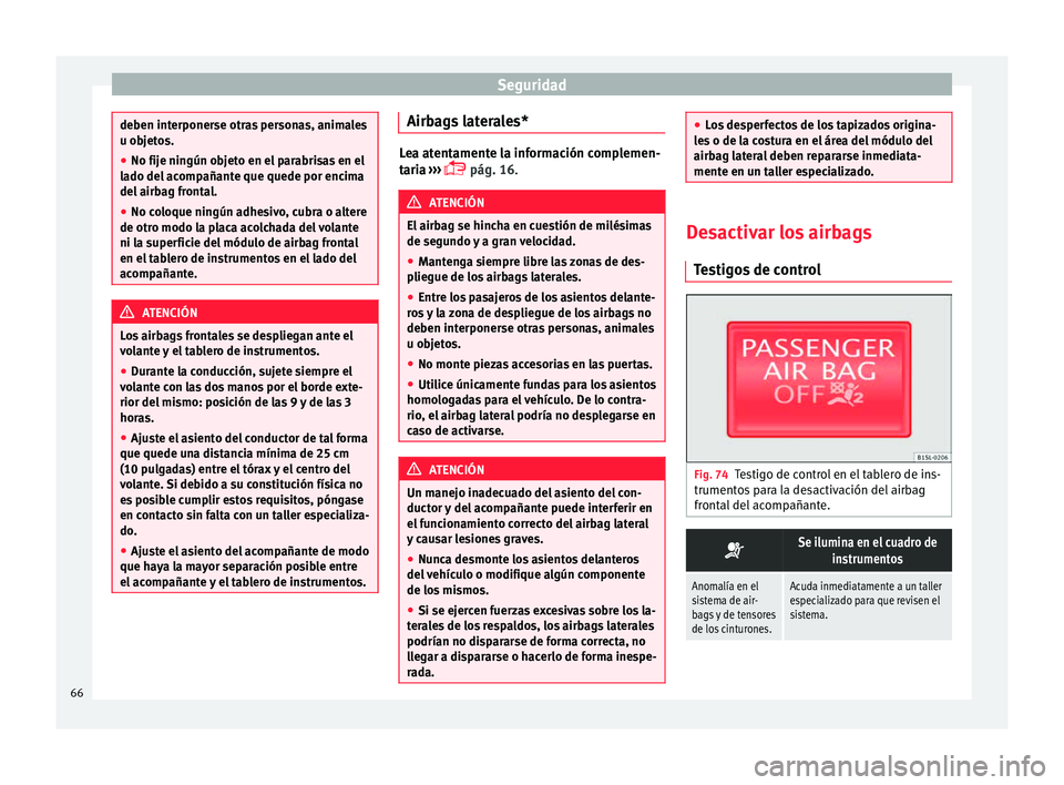 Seat Mii electric 2015  Manual de instrucciones (in Spanish) Seguridad
deben interponerse otras personas, animales
u ob
j
etos.
● No fije ningún objeto en el parabrisas en el
lado del
  acompañante que quede por encima
del airbag frontal.
● No coloque nin