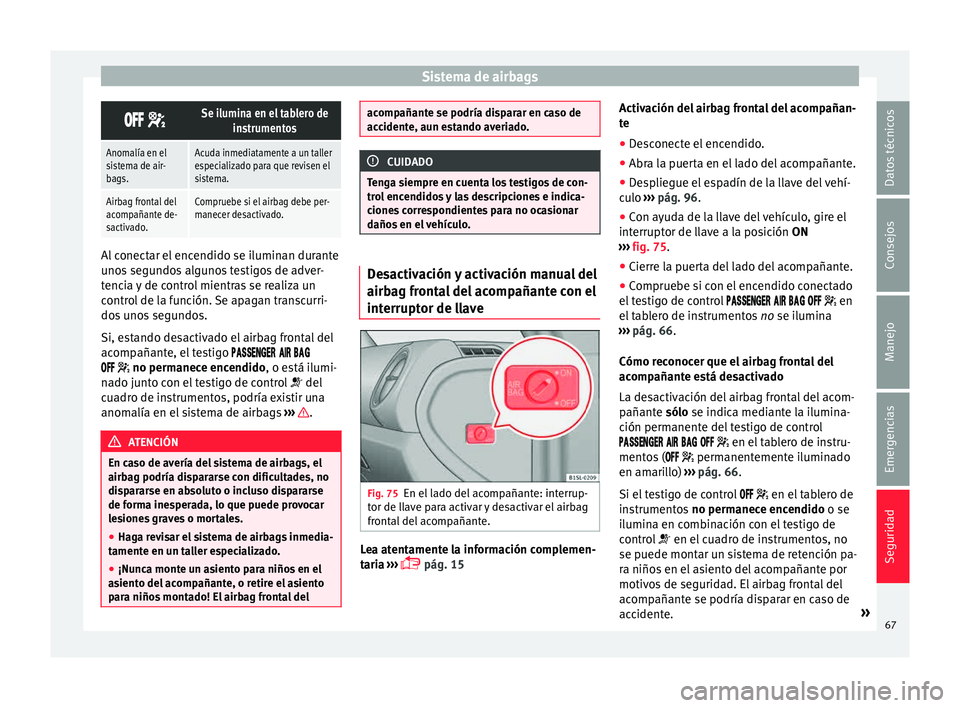 Seat Mii electric 2015  Manual de instrucciones (in Spanish) Sistema de airbags
 Se ilumina en el tablero de
instrumentos
Anomalía en el
sistema de air-
bags.Acuda inmediatamente a un taller
especializado para que revisen el
sistema.
Airbag frontal