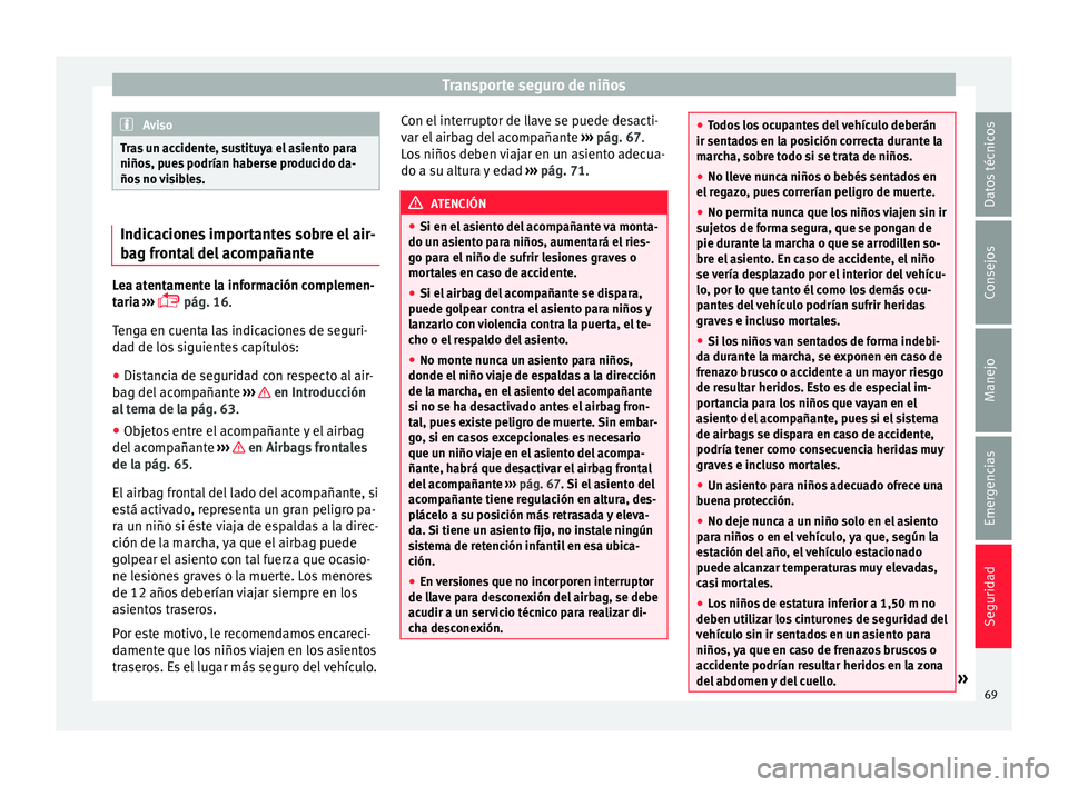Seat Mii electric 2015  Manual de instrucciones (in Spanish) Transporte seguro de niños
Aviso
Tras un accidente, sustituya el asiento para
niños, p ue
s podrían haberse producido da-
ños no visibles. Indicaciones importantes sobre el air-
bag fr
ont

al del