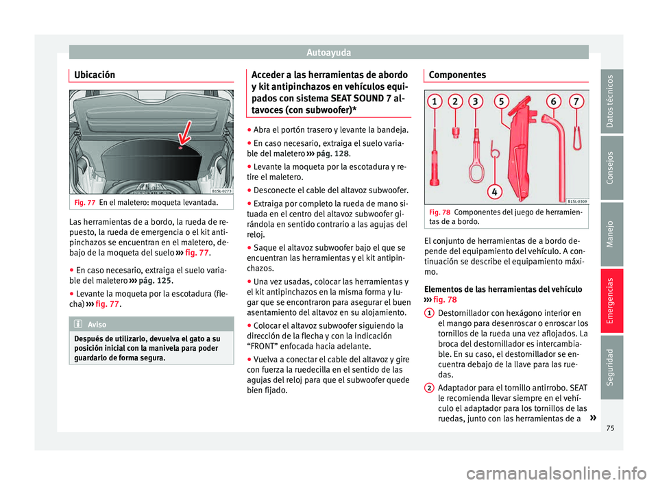 Seat Mii electric 2015  Manual de instrucciones (in Spanish) Autoayuda
Ubicación Fig. 77
En el maletero: moqueta levantada. Las herramientas de a bordo, la rueda de re-
p
ue
s
to, la rueda de emergencia o el kit anti-
pinchazos se encuentran en el maletero, de