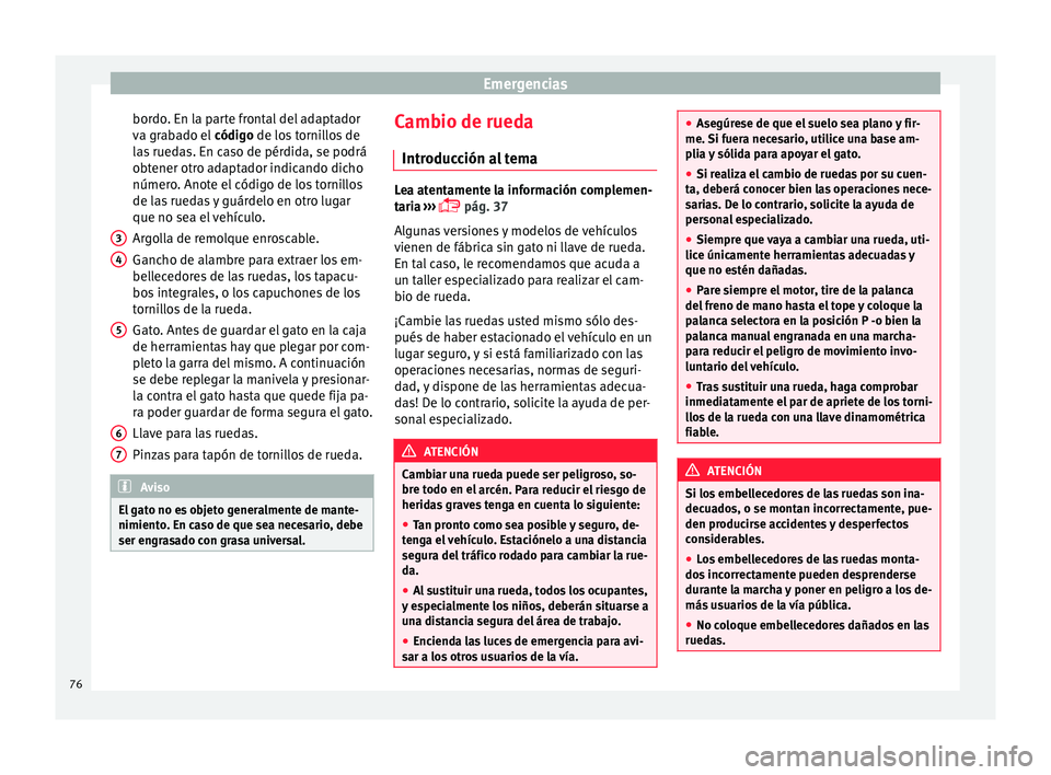 Seat Mii electric 2015  Manual de instrucciones (in Spanish) Emergencias
bordo. En la parte frontal del adaptador
v a gr
ab
ado el código de los tornillos de
las ruedas. En caso de pérdida, se podrá
obtener otro adaptador indicando dicho
número. Anote el c