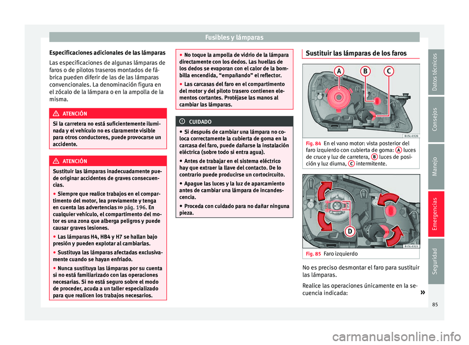 Seat Mii electric 2015  Manual de instrucciones (in Spanish) Fusibles y lámparas
Especificaciones adicionales de las lámparas
La s
 e
specificaciones de algunas lámparas de
faros o de pilotos traseros montados de fá-
brica pueden diferir de las de las lámp