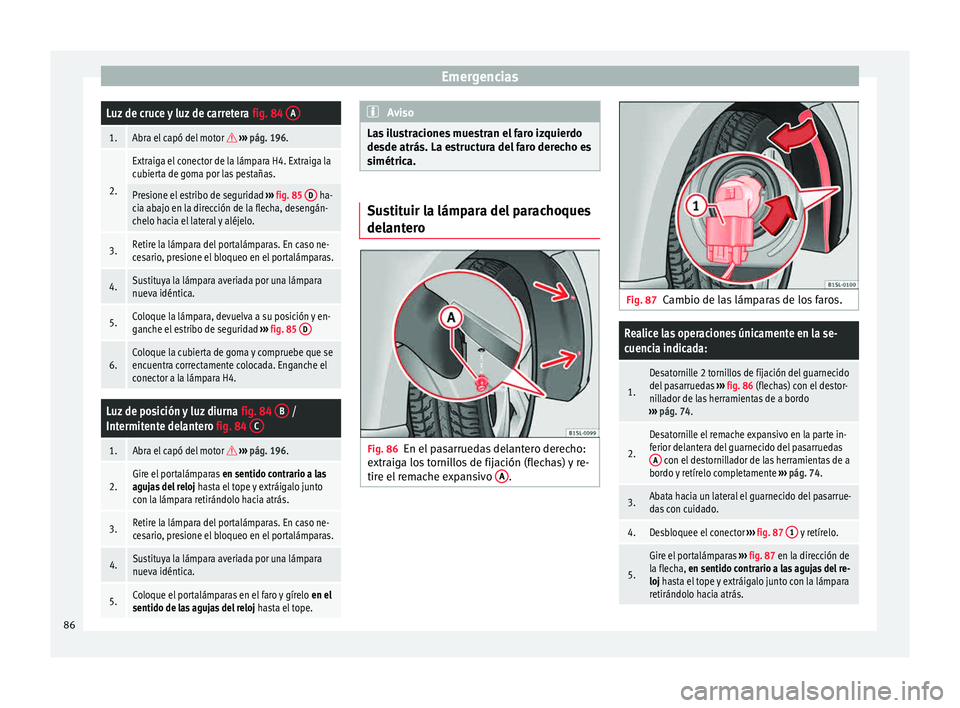 Seat Mii electric 2015  Manual de instrucciones (in Spanish) EmergenciasLuz de cruce y luz de carretera 
fig. 84 A
1.Abra el capó del motor  
›››  pág. 196.
2.
Extraiga el conector de la lámpara H4. Extraiga la
cubierta de goma por las pestañas.
Pr