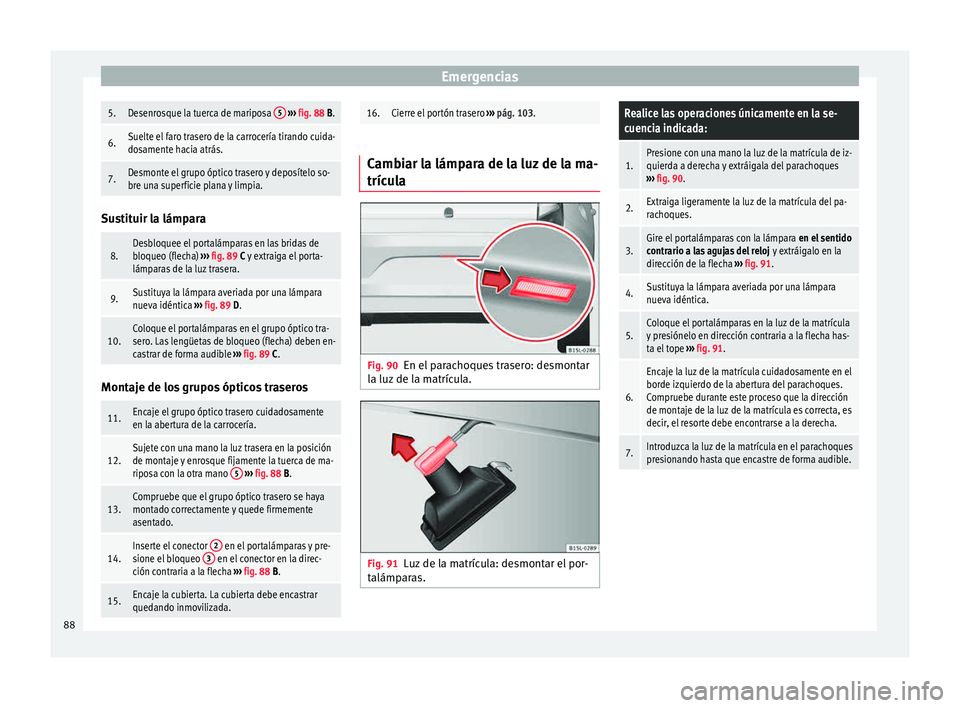 Seat Mii electric 2015  Manual de instrucciones (in Spanish) Emergencias5.Desenrosque la tuerca de mariposa 
5 
›››  fig. 88 B.
6.Suelte el faro trasero de la carrocería tirando cuida-
dosamente hacia atrás.
7.Desmonte el grupo óptico trasero y deposí
