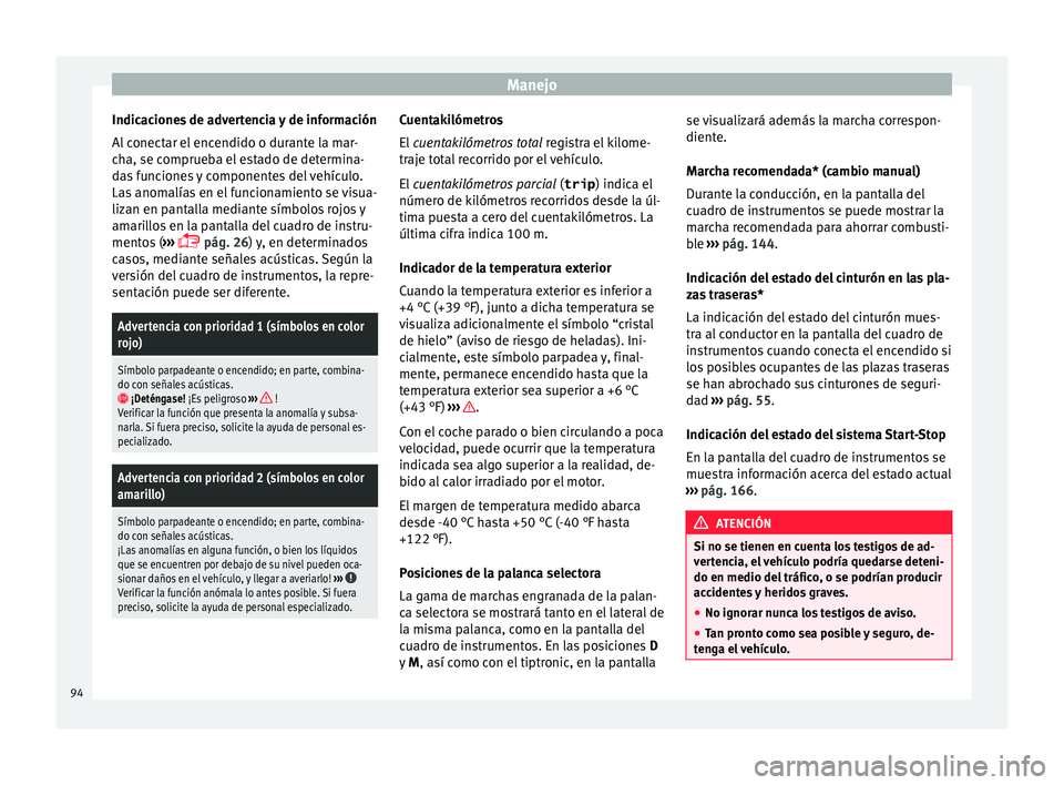 Seat Mii electric 2015  Manual de instrucciones (in Spanish) Manejo
Indicaciones de advertencia y de información
A l
 c
onectar el encendido o durante la mar-
cha, se comprueba el estado de determina-
das funciones y componentes del vehículo.
Las anomalías e