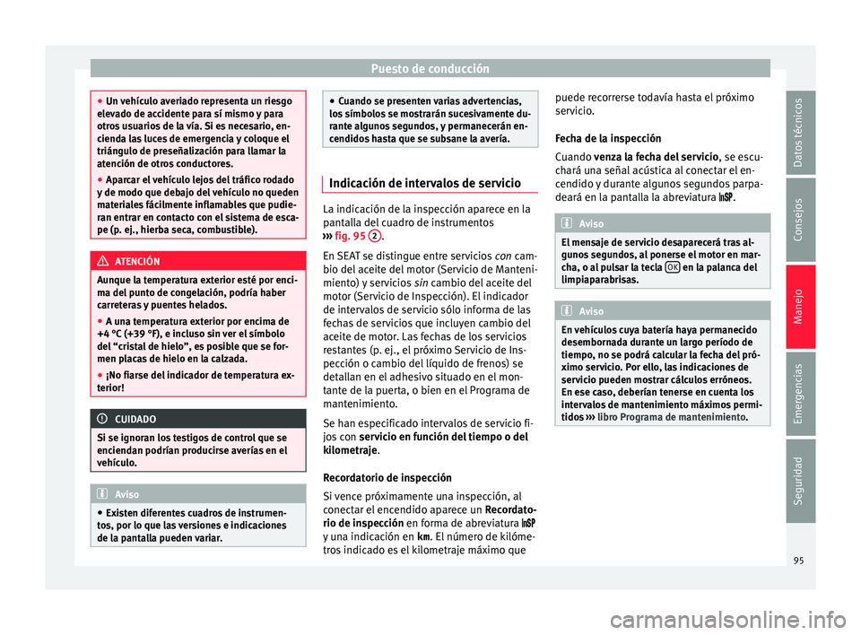 Seat Mii electric 2015  Manual de instrucciones (in Spanish) Puesto de conducción
●
Un v ehíc
ulo averiado representa un riesgo
elevado de accidente para sí mismo y para
otros usuarios de la vía. Si es necesario, en-
cienda las luces de emergencia y coloq