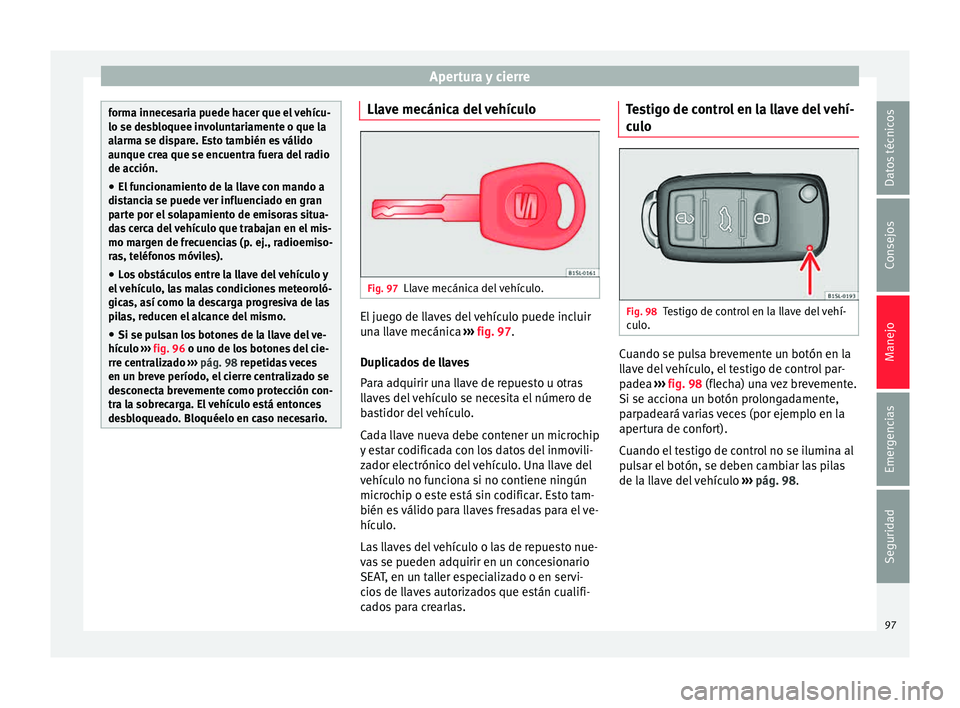 Seat Mii electric 2015  Manual de instrucciones (in Spanish) Apertura y cierre
forma innecesaria puede hacer que el vehícu-
lo se des
b
loquee involuntariamente o que la
alarma se dispare. Esto también es válido
aunque crea que se encuentra fuera del radio
d