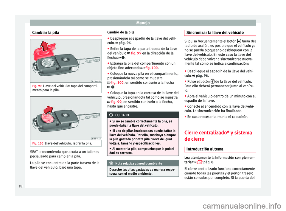 Seat Mii electric 2015  Manual de instrucciones (in Spanish) Manejo
Cambiar la pila Fig. 99
Llave del vehículo: tapa del comparti-
ment o p
ar
a la pila. Fig. 100
Llave del vehículo: retirar la pila. SEAT le recomienda que acuda a un taller es-
pec
i
aliz

ad