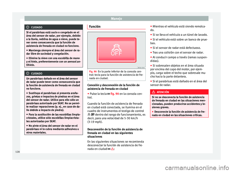Seat Mii electric 2012  Manual de instrucciones (in Spanish) Manejo
CUIDADO
Si el parabrisas está sucio o congelado en el
área del sensor de radar, por ejemplo, debido
a la lluvia, neblina de agua o nieve, puede te-
ner como consecuencia que la función de
as