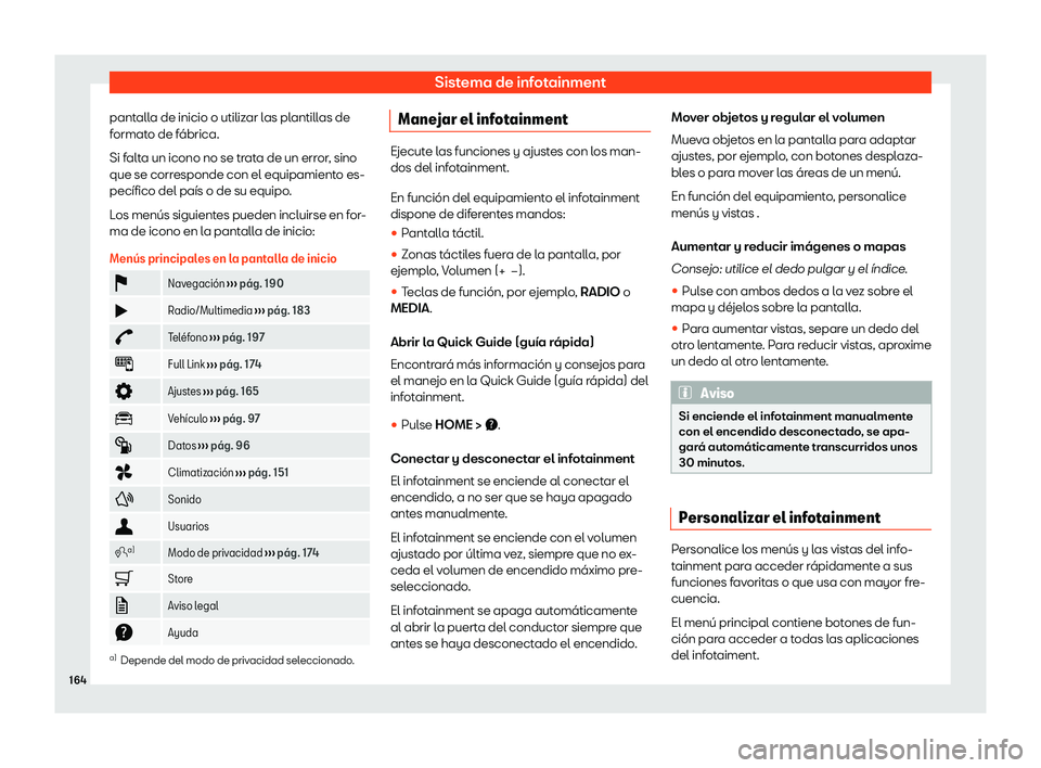 Seat Ibiza 2020  Manual de instrucciones (in Spanish) Sistema de infotainment
pantalla de inicio o utilizar las plantillas de
f ormat
o de fábrica.
Si falta un icono no se trata de un error, sino
que se corresponde con el equipamiento es-
pecífico del 
