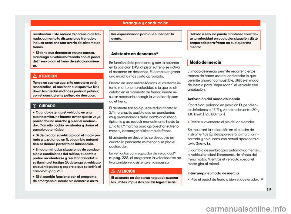 Seat Ibiza 2020  Manual de instrucciones (in Spanish) Arranque y conducción
recalientan. Esto reduce la potencia de fre-
nado
, aument
a la distancia de frenado o
incluso ocasiona una avería del sistema de
frenos.
