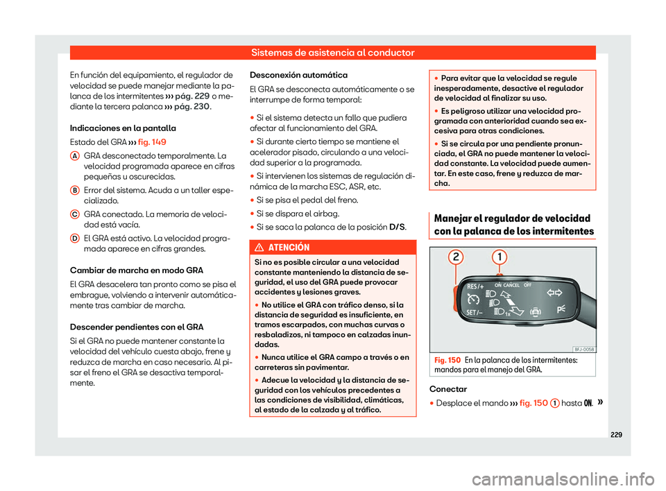 Seat Ibiza 2020 Manual de instrucciones (in Spanish) Sistemas de asistencia al conductor
En función del equipamiento, el regulador de
v el
ocidad se puede manejar mediante la pa-
lanca de los intermitentes ››› pág. 229
o me-
diante la tercera Seat Ibiza 2020 Manual de instrucciones (in Spanish) Sistemas de asistencia al conductor
En función del equipamiento, el regulador de
v el
ocidad se puede manejar mediante la pa-
lanca de los intermitentes ››› pág. 229
o me-
diante la tercera
