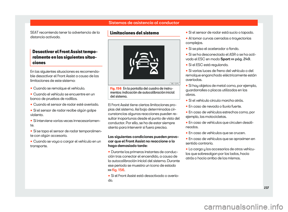Seat Ibiza 2020  Manual de instrucciones (in Spanish) Sistemas de asistencia al conductor
SEAT recomienda tener la advertencia de la
dist ancia activ
ada.
Desactivar el Front Assist tempo-
ralment
 e en las siguientes situa-
ciones En las siguientes situ