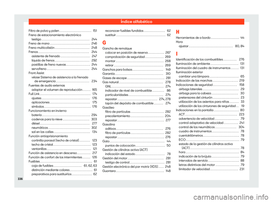 Seat Ibiza 2020  Manual de instrucciones (in Spanish) Índice alfabético
Filtro de polvo y polen . . . . . . . . . . . . . . . . . . . . . . . . 151
Fr eno de est
acionamiento electrónico
testigo . . . . . . . . . . . . . . . . . . . . . . . . . . . . 