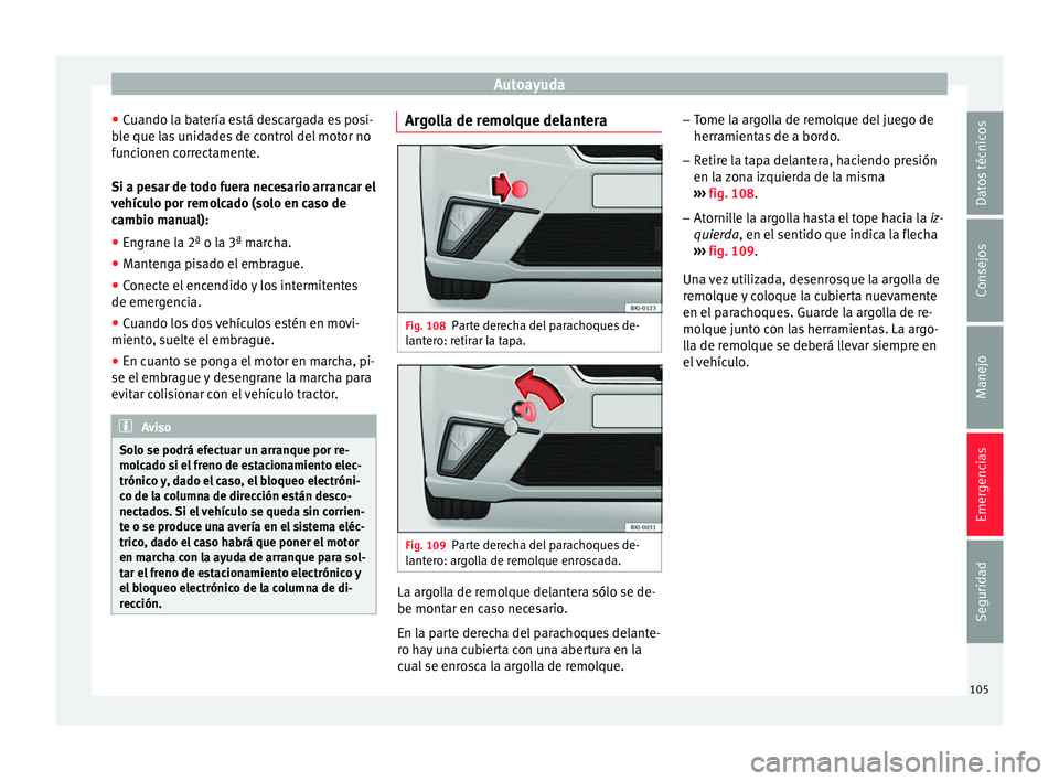 Seat Nuevo Ibiza 2017  Manual de instrucciones (in Spanish) Autoayuda
● Cuando l
a b
atería está descargada es posi-
ble que las unidades de control del motor no
funcionen correctamente.
Si a pesar de todo fuera necesario arrancar el
vehículo por remolcad