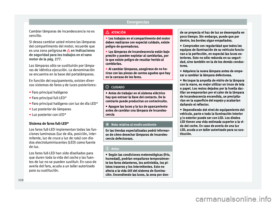 Seat Nuevo Ibiza 2017  Manual de instrucciones (in Spanish) Emergencias
Cambiar lámparas de incandescencia no es
senc i
l
lo.
Si desea cambiar usted mismo las lámparas
del compartimento del motor, recuerde que
es una zona peligrosa  ›››   en Indicacion